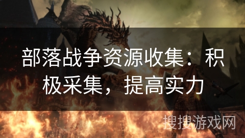 部落战争资源收集：积极采集，提高实力