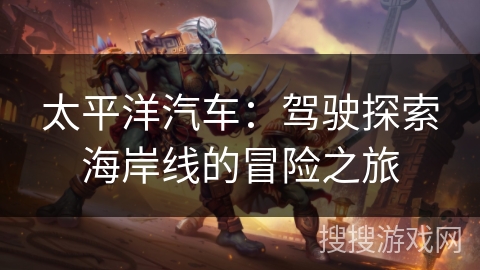 太平洋汽车：驾驶探索海岸线的冒险之旅