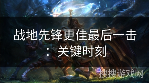 战地先锋更佳最后一击：关键时刻