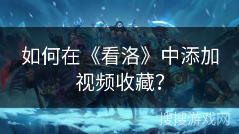 如何在《看洛》中添加视频收藏？