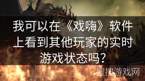 我可以在《戏嗨》软件上看到其他玩家的实时游戏状态吗？