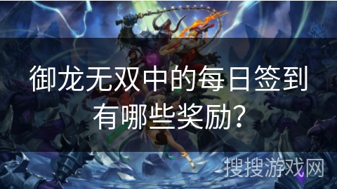 御龙无双中的每日签到有哪些奖励？