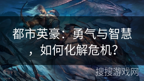 都市英豪：勇气与智慧，如何化解危机？