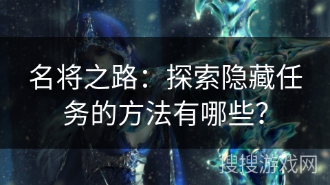 名将之路：探索隐藏任务的方法有哪些？