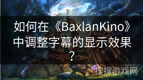 如何在《BaxlanKino》中调整字幕的显示效果？