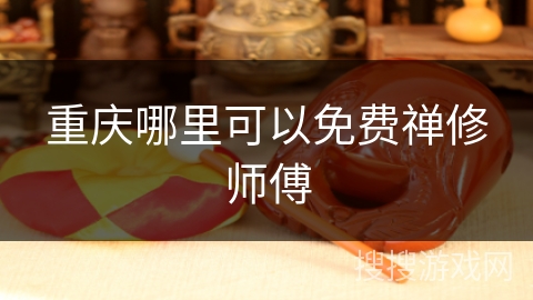 重庆哪里可以免费禅修师傅