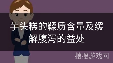 芋头糕的鞣质含量及缓解腹泻的益处