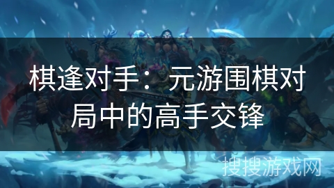 棋逢对手：元游围棋对局中的高手交锋