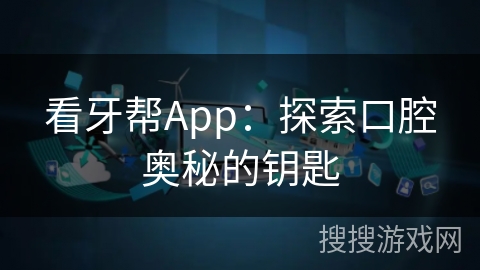 看牙帮App：探索口腔奥秘的钥匙