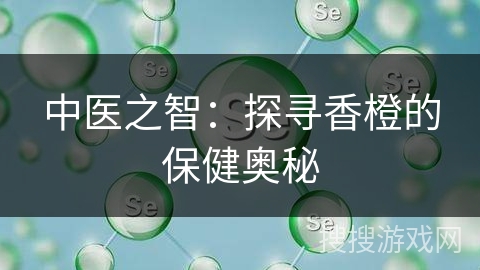 中医之智：探寻香橙的保健奥秘