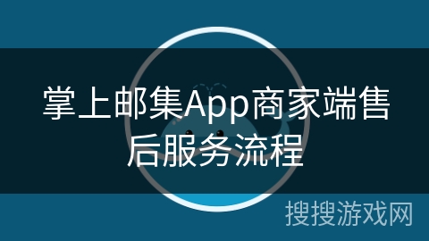 掌上邮集App商家端售后服务流程