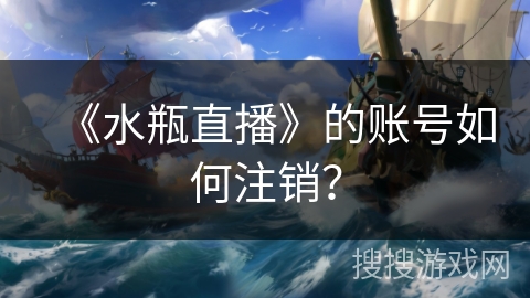 《水瓶直播》的账号如何注销？