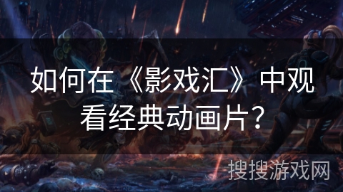 如何在《影戏汇》中观看经典动画片？