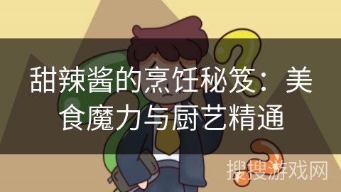 甜辣酱的烹饪秘笈：美食魔力与厨艺精通