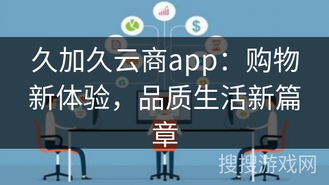久加久云商app:购物新体验,品质生活新篇章