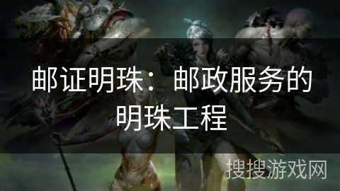 邮证明珠：邮政服务的明珠工程