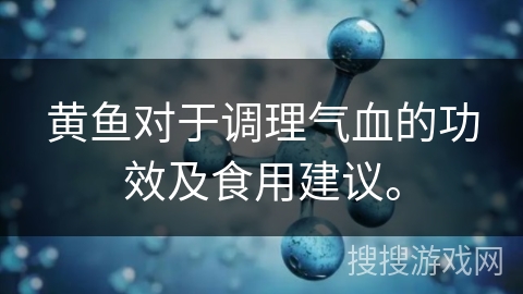 黄鱼对于调理气血的功效及食用建议。