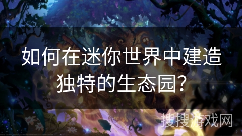 如何在迷你世界中建造独特的生态园？