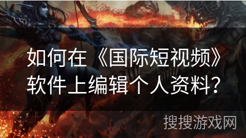 如何在《国际短视频》软件上编辑个人资料？