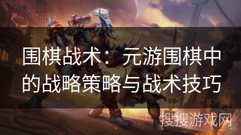 围棋战术:元游围棋中的战略策略与战术技巧 围棋战术:元游围棋中的战略策略与战术技巧