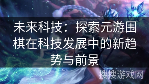 未来科技：探索元游围棋在科技发展中的新趋势与前景