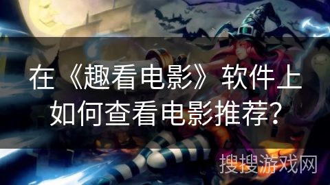 在《趣看电影》软件上如何查看电影推荐？