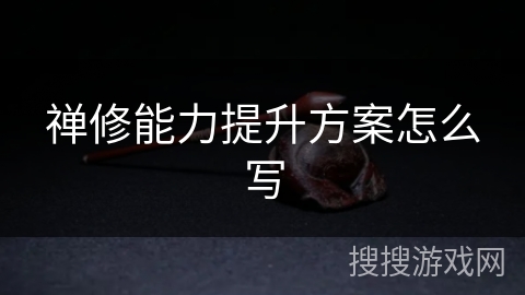 禅修能力提升方案怎么写 禅修能力提升方案怎么写