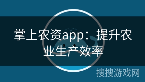 掌上农资app:提升农业生产效率