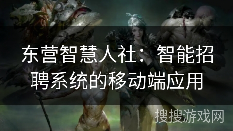东营智慧人社：智能招聘系统的移动端应用