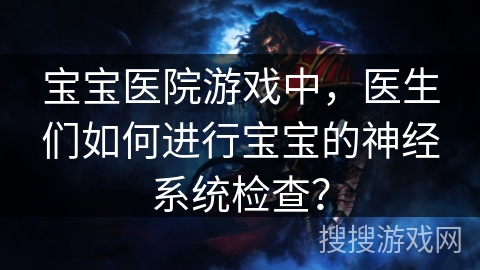 宝宝医院游戏中，医生们如何进行宝宝的神经系统检查？