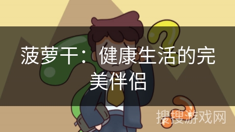 菠萝干：健康生活的完美伴侣