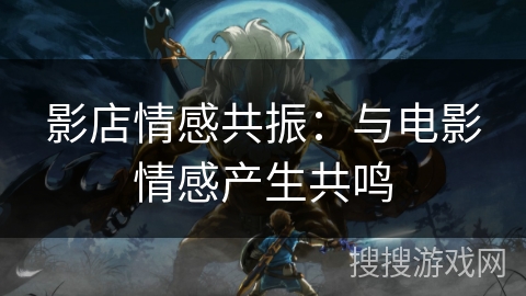 影店情感共振：与电影情感产生共鸣
