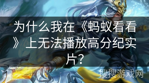 为什么我在《蚂蚁看看》上无法播放高分纪实片？