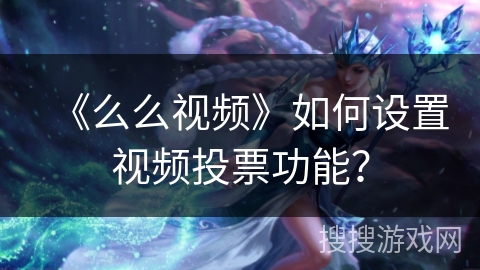 《么么视频》如何设置视频投票功能？