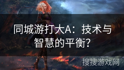 同城游打大A：技术与智慧的平衡？