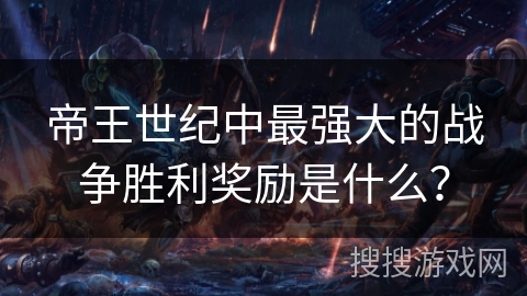 帝王世纪中最强大的战争胜利奖励是什么？