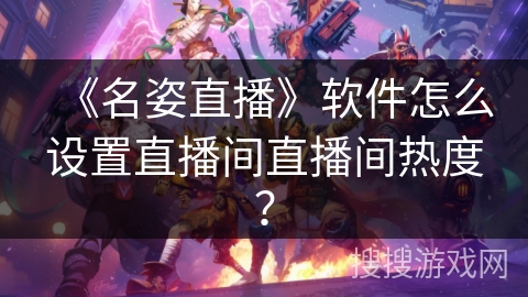 《名姿直播》软件怎么设置直播间直播间热度？