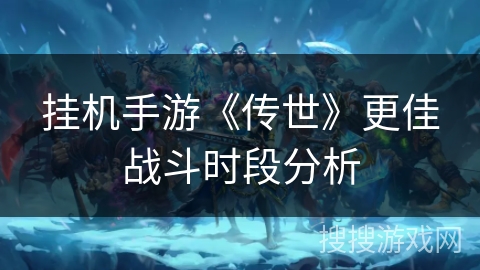 挂机手游《传世》更佳战斗时段分析