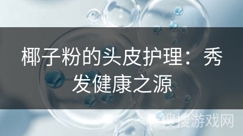 椰子粉的头皮护理:秀发健康之源 椰子粉的头皮护理:秀发健康之源