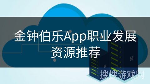 金钟伯乐App职业发展资源推荐