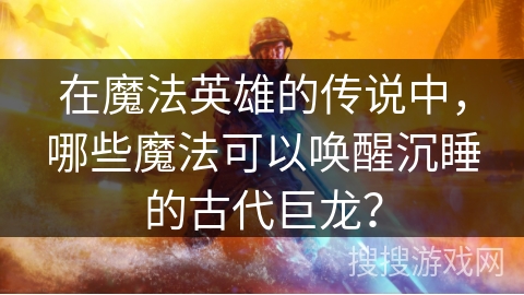 在魔法英雄的传说中，哪些魔法可以唤醒沉睡的古代巨龙？
