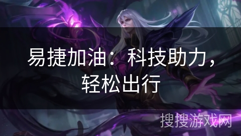 易捷加油：科技助力，轻松出行