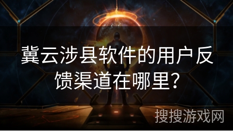 冀云涉县软件的用户反馈渠道在哪里？