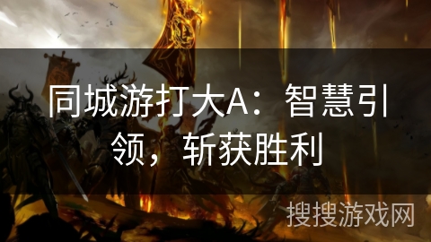 同城游打大A：智慧引领，斩获胜利