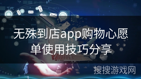 无殊到店app购物心愿单使用技巧分享