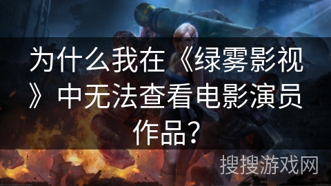 为什么我在《绿雾影视》中无法查看电影演员作品？