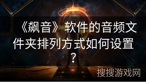 《飙音》软件的音频文件夹排列方式如何设置？
