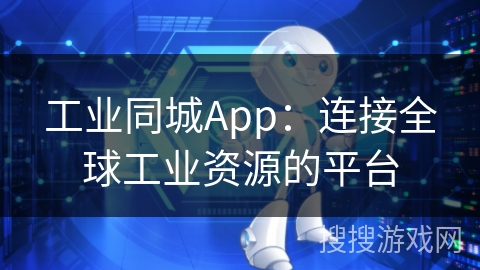 工业同城App：连接全球工业资源的平台