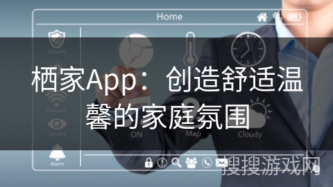 栖家App：创造舒适温馨的家庭氛围