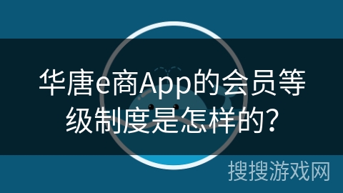 华唐e商App的会员等级制度是怎样的？